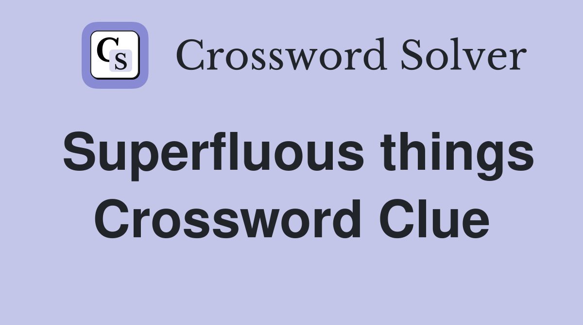 Superfluous things Crossword Clue