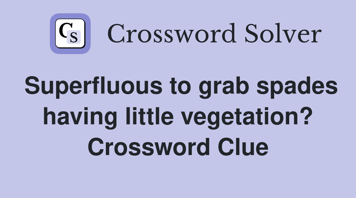 Superfluous to grab spades having little vegetation? Crossword Clue