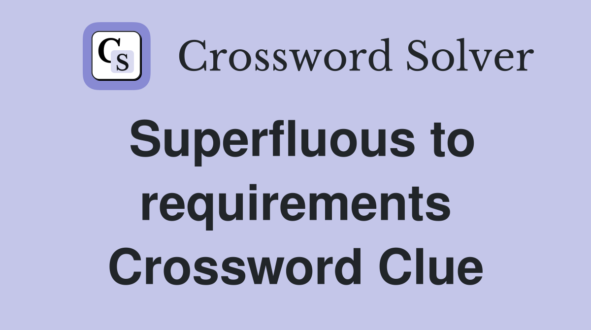 Superfluous to requirements Crossword Clue