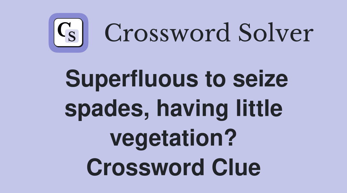 Superfluous to seize spades, having little vegetation? Crossword Clue