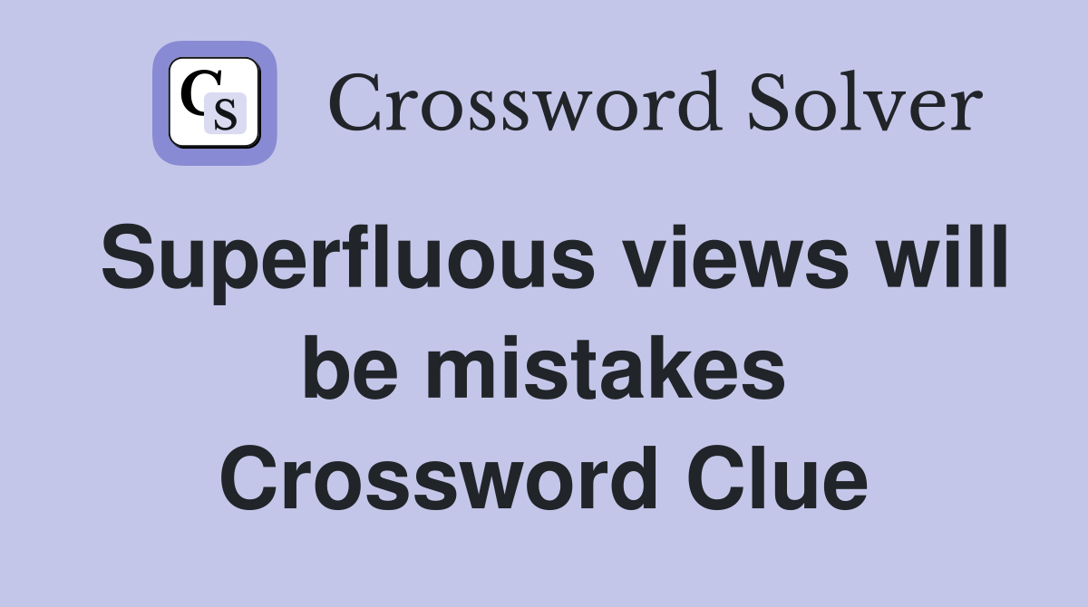 Superfluous views will be mistakes Crossword Clue