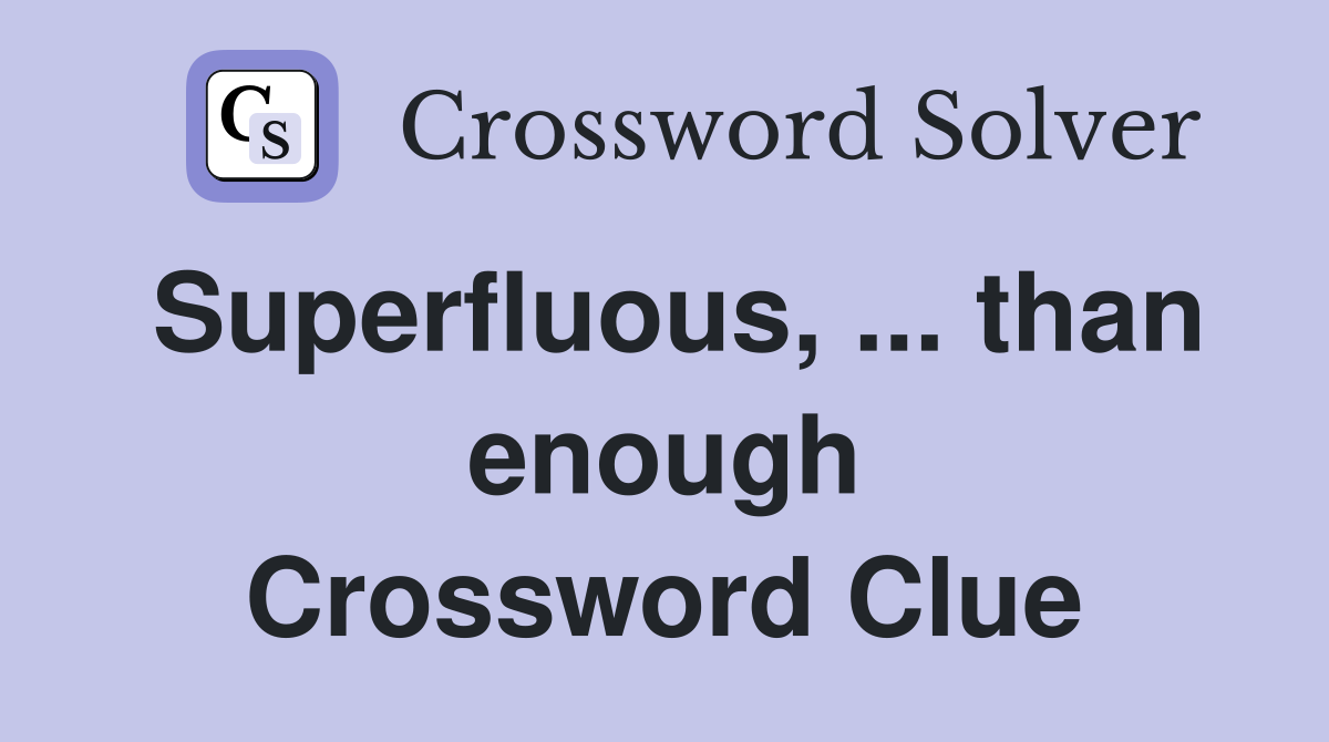 Superfluous, ... than enough Crossword Clue