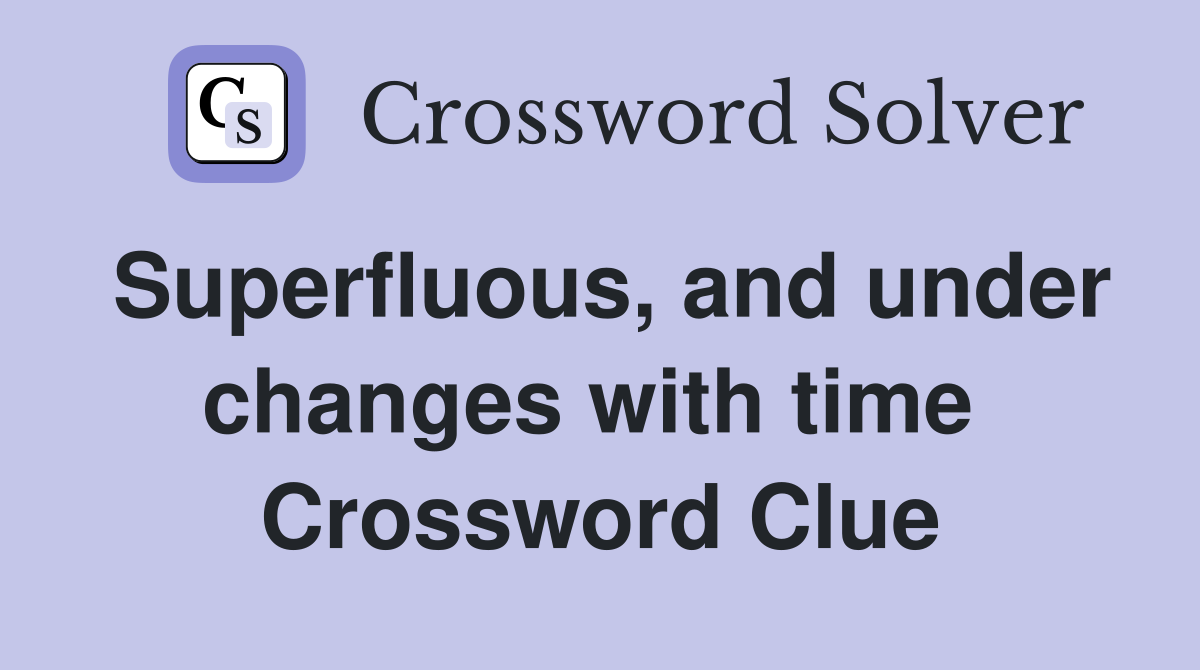 Superfluous, and under changes with time  Crossword Clue