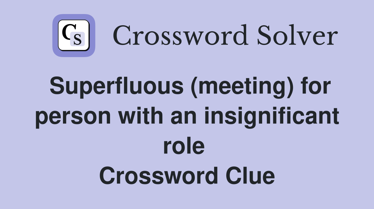 Superfluous (meeting) for person with an insignificant role  Crossword Clue
