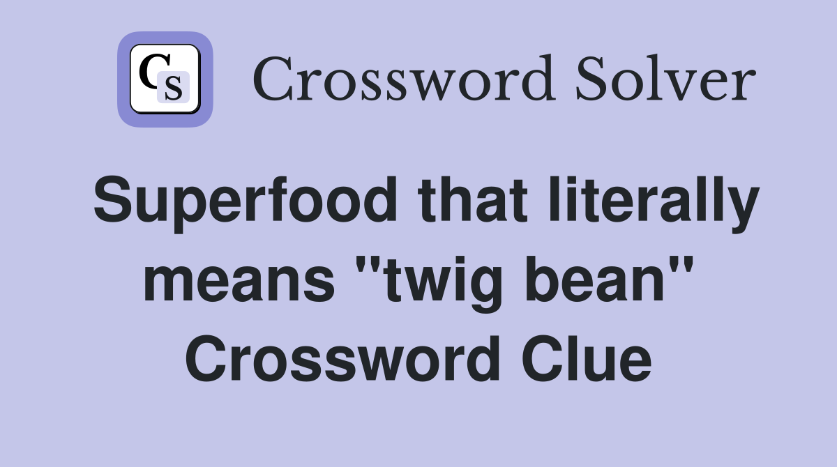 Superfood that literally means "twig bean" Crossword Clue