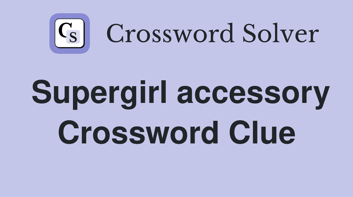 Supergirl accessory Crossword Clue