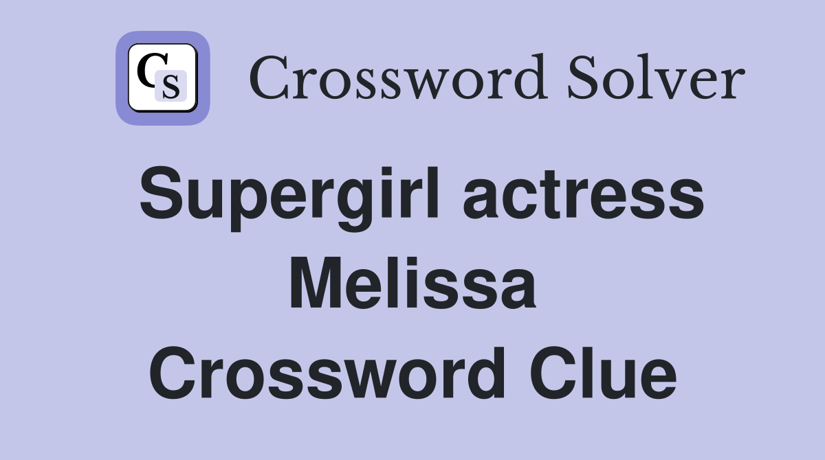 Supergirl actress Melissa Crossword Clue