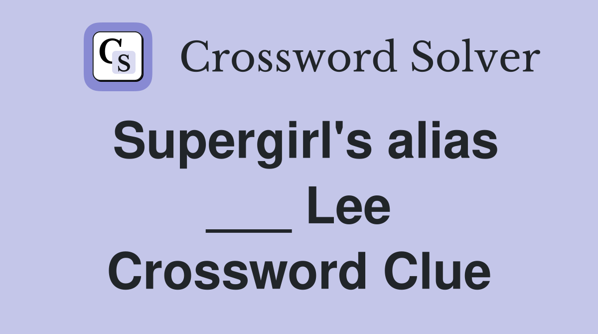 Supergirl's alias ___ Lee Crossword Clue