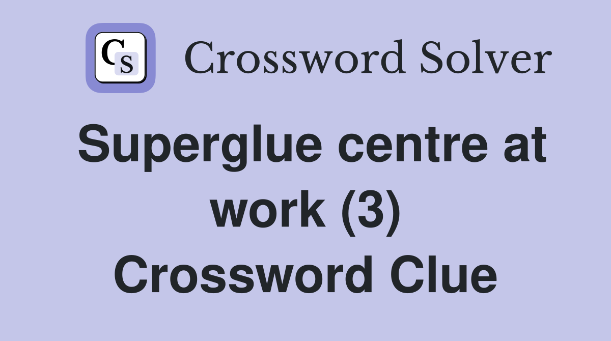 Superglue centre at work (3) Crossword Clue