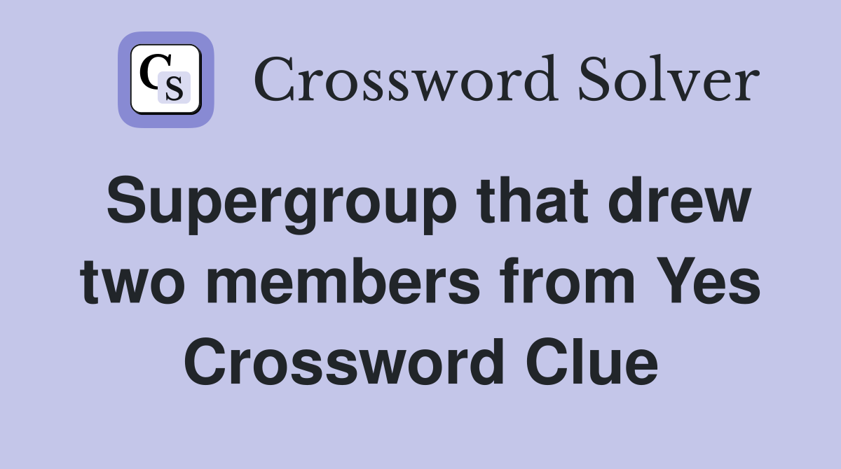 Supergroup that drew two members from Yes Crossword Clue