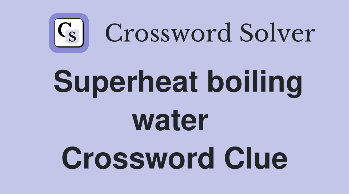 Superheat boiling water  Crossword Clue