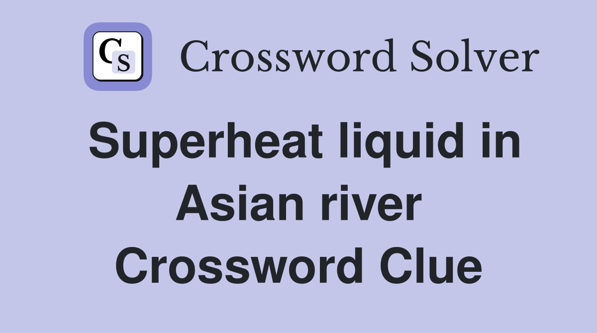 Superheat liquid in Asian river Crossword Clue