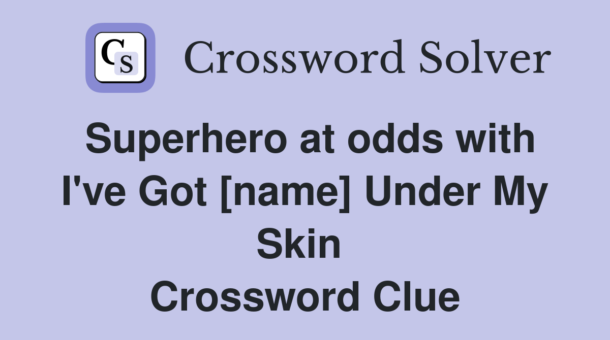 Superhero at odds with I've Got [name] Under My Skin  Crossword Clue