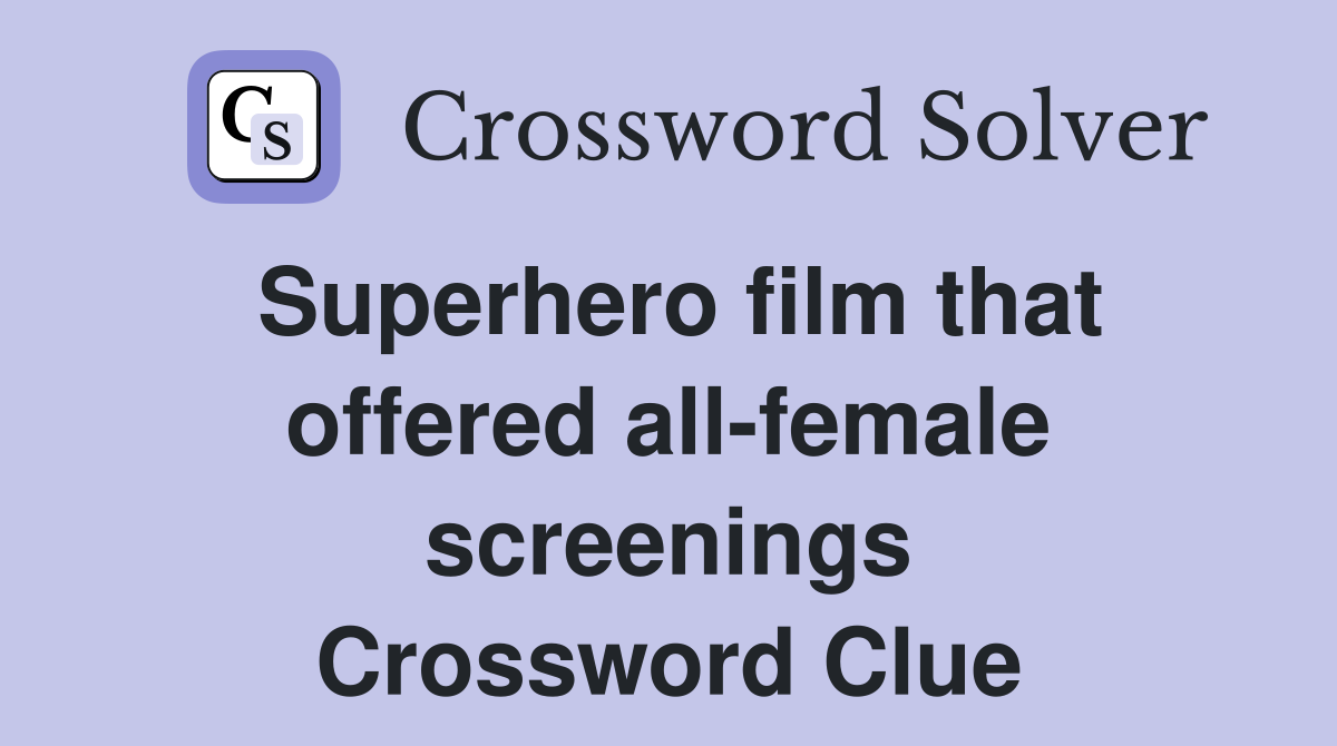 Superhero film that offered all-female screenings Crossword Clue