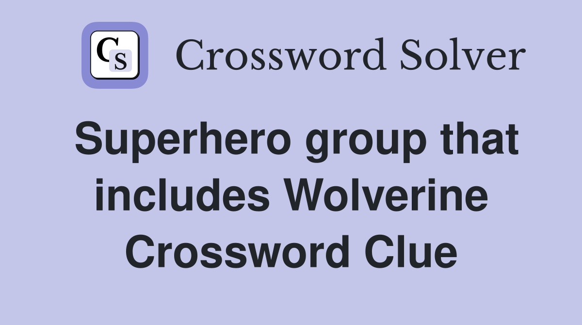 Superhero group that includes Wolverine Crossword Clue