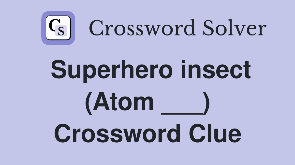 Superhero insect (Atom ___) Crossword Clue
