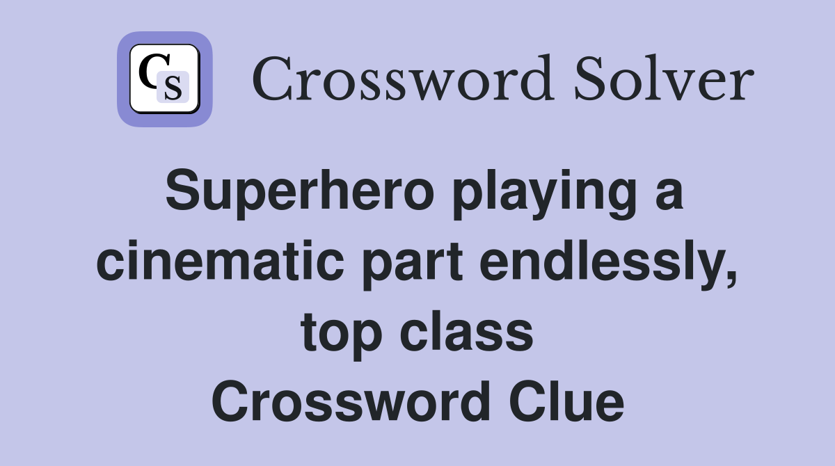 Superhero playing a cinematic part endlessly, top class Crossword Clue