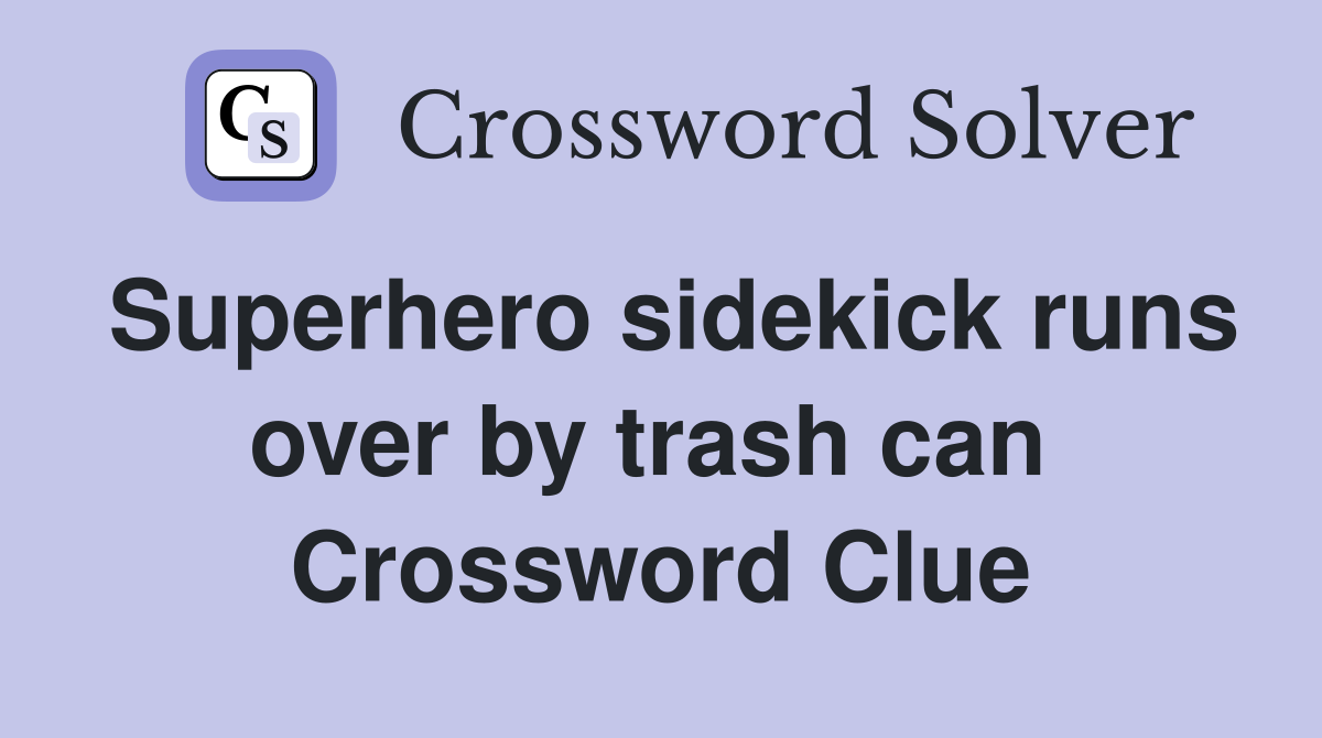 Superhero sidekick runs over by trash can  Crossword Clue