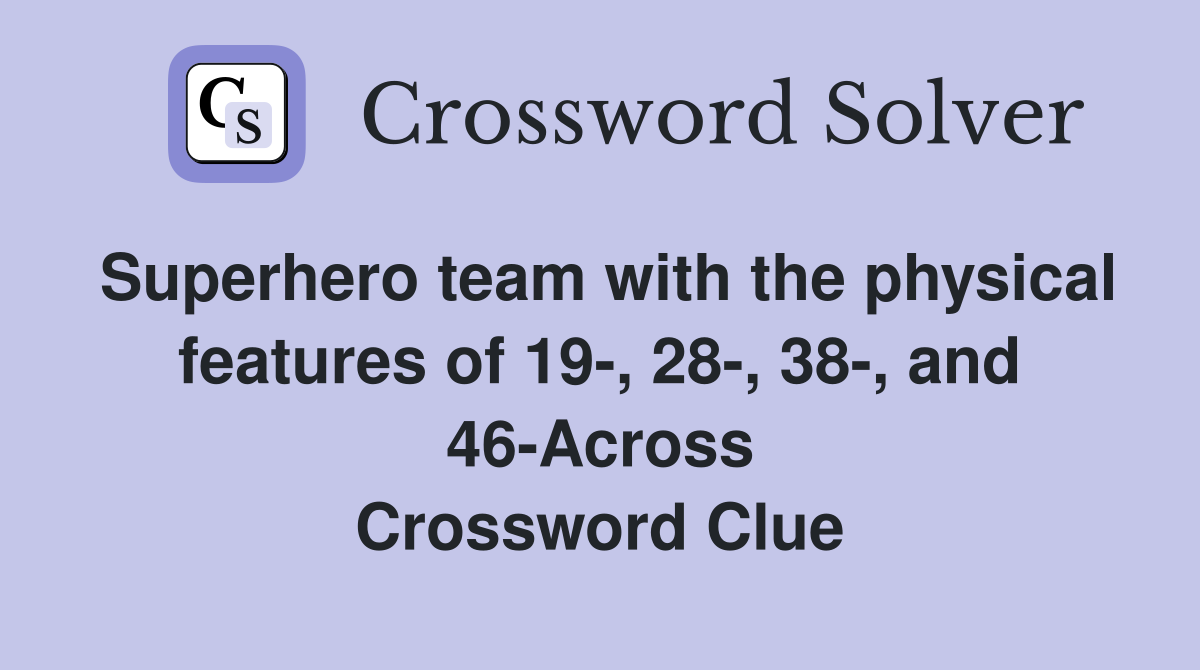 Superhero team with the physical features of 19-, 28-, 38-, and 46-Across Crossword Clue
