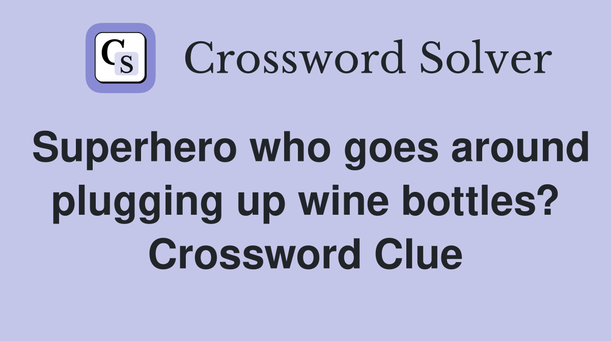 Superhero who goes around plugging up wine bottles? Crossword Clue