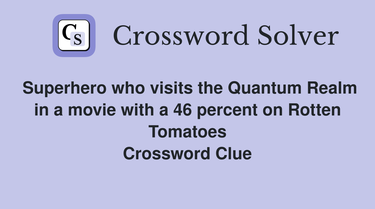 Superhero who visits the Quantum Realm in a movie with a 46 percent on Rotten Tomatoes Crossword Clue