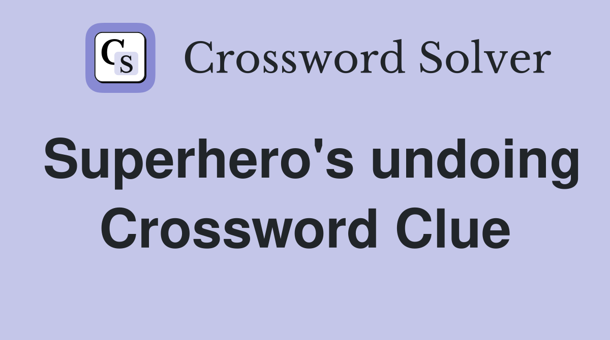 Superhero's undoing Crossword Clue