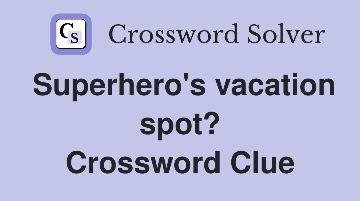 Superhero's vacation spot? Crossword Clue