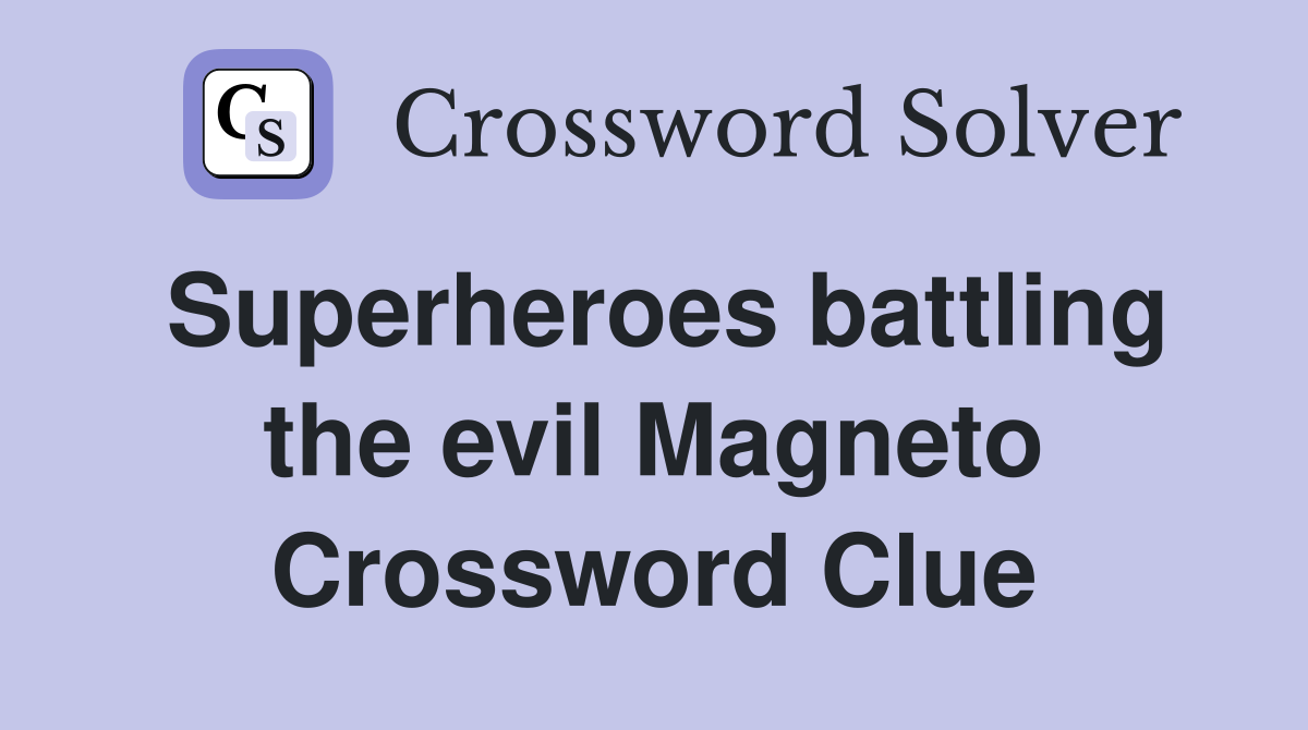 Superheroes battling the evil Magneto Crossword Clue