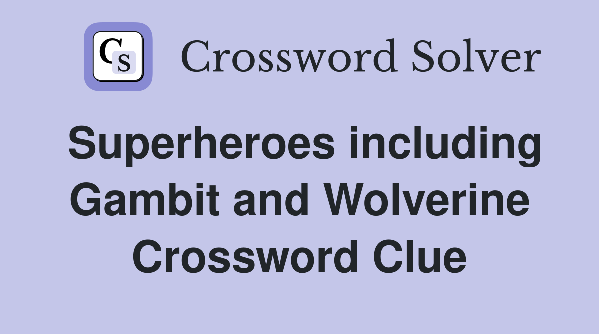 Superheroes including Gambit and Wolverine Crossword Clue
