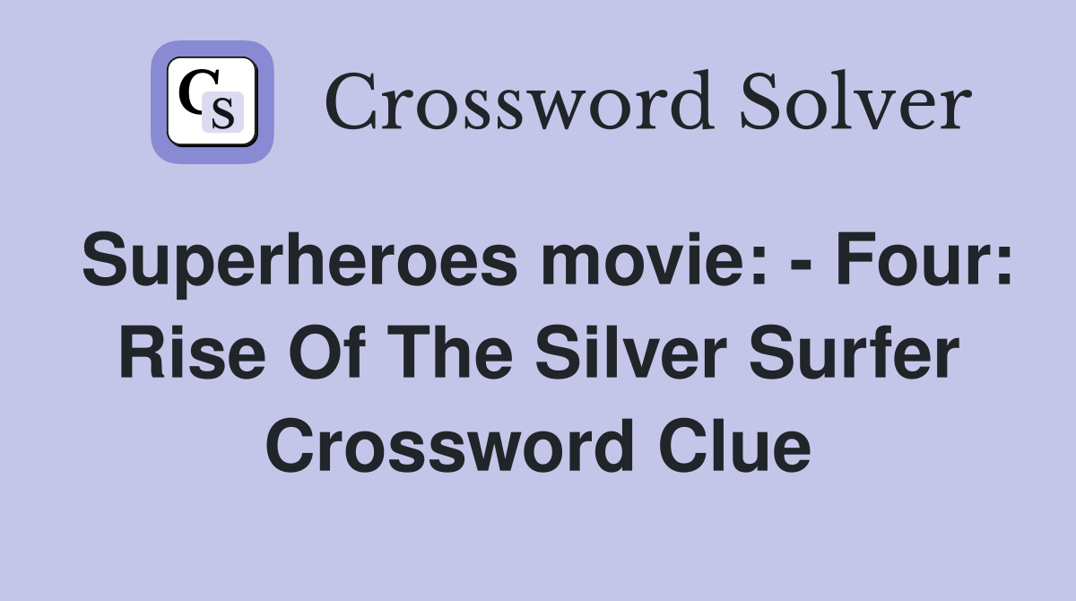 Superheroes movie: - Four: Rise Of The Silver Surfer Crossword Clue