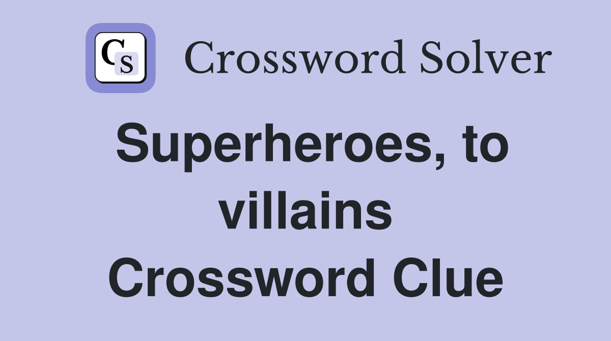 Superheroes, to villains Crossword Clue