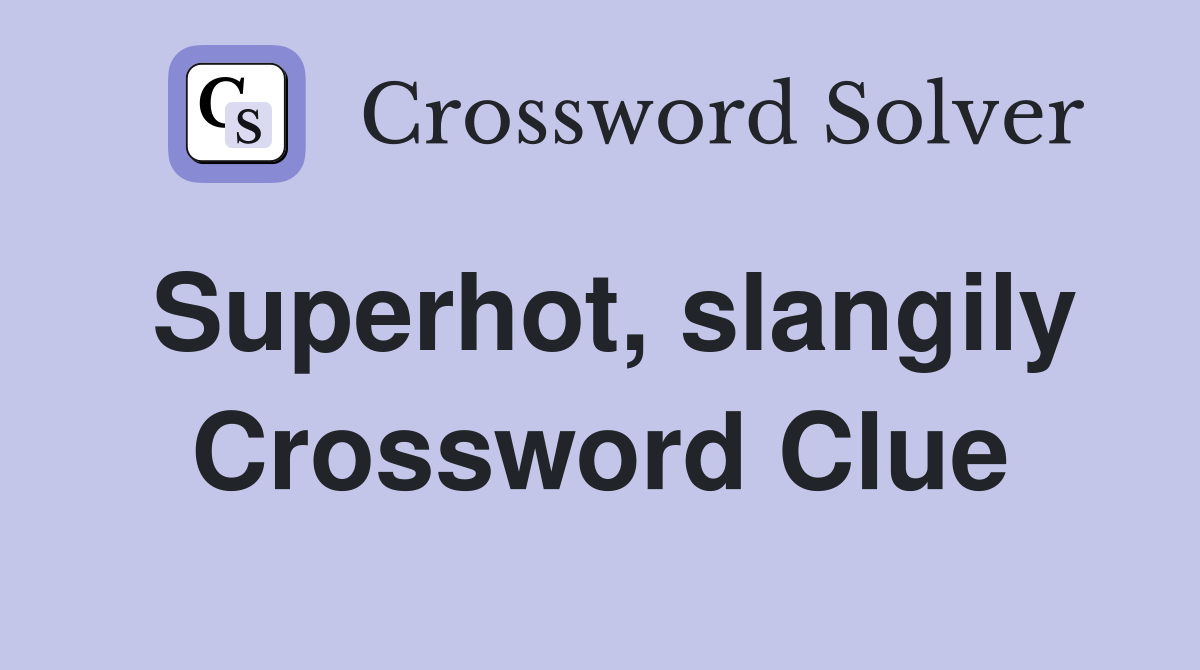 Superhot, slangily Crossword Clue
