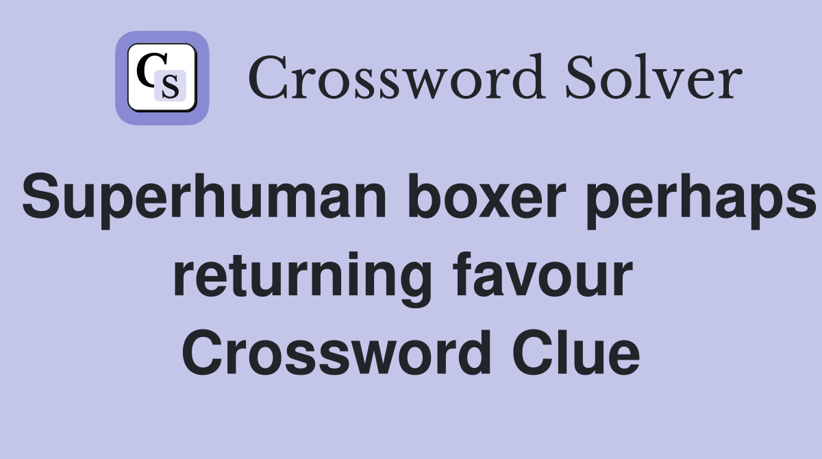 Superhuman boxer perhaps returning favour  Crossword Clue