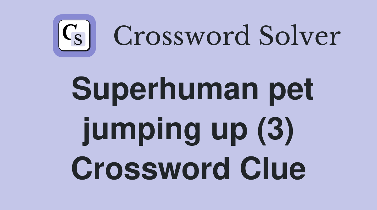 Superhuman pet jumping up (3) Crossword Clue