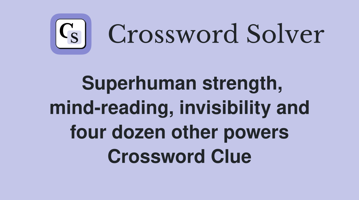 Superhuman strength, mind-reading, invisibility and four dozen other powers Crossword Clue