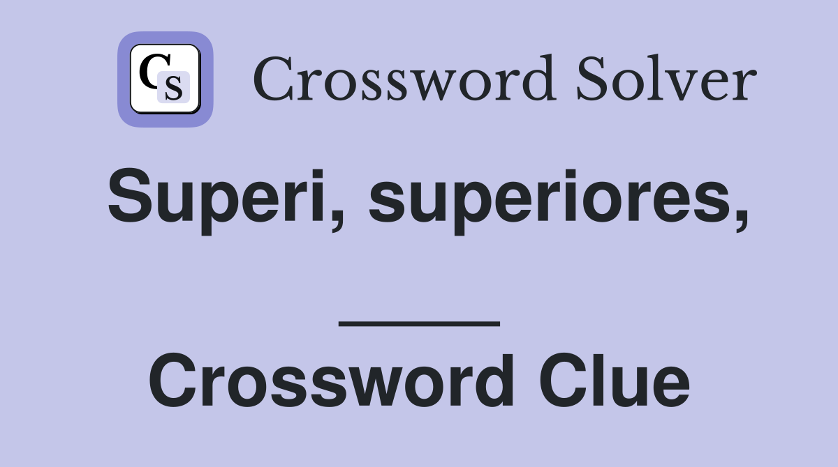 Superi, superiores, ____ Crossword Clue