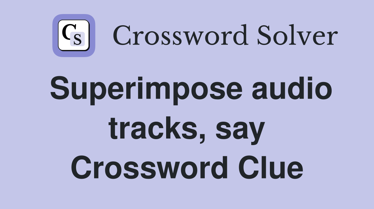 Superimpose audio tracks, say Crossword Clue