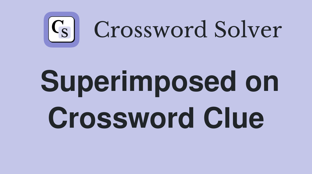 Superimposed on Crossword Clue