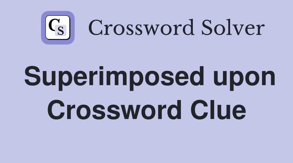 Superimposed upon Crossword Clue