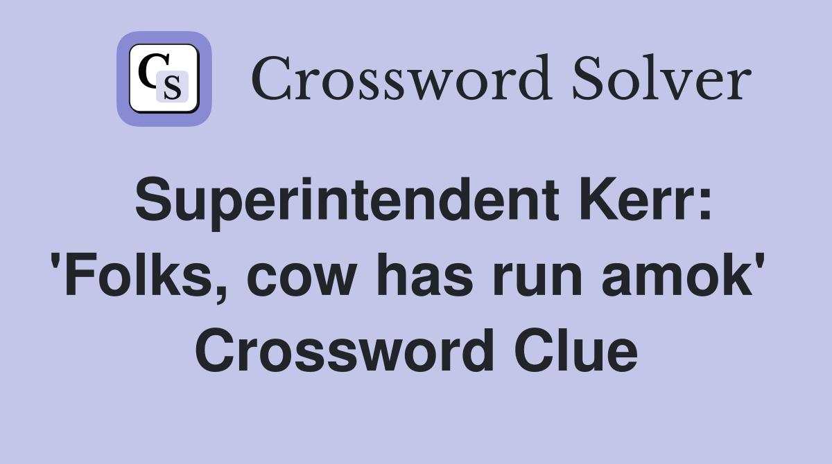 Superintendent Kerr: 'Folks, cow has run amok'  Crossword Clue