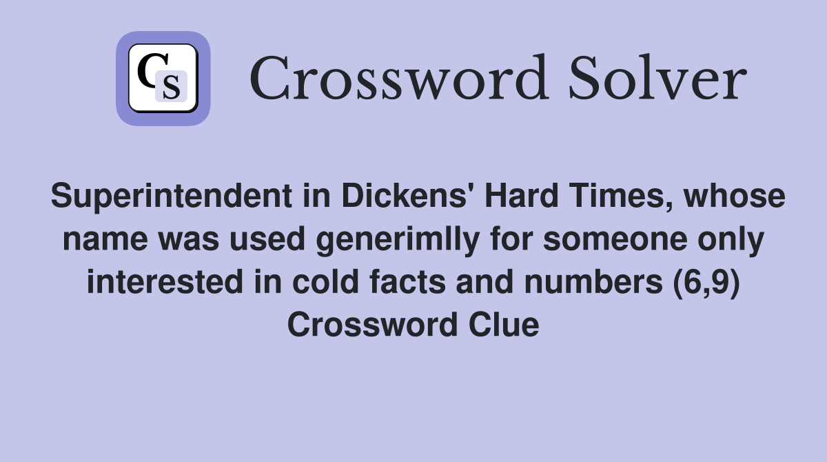Superintendent in Dickens' Hard Times, whose name was used generimlly for someone only interested in cold facts and numbers (6,9) Crossword Clue
