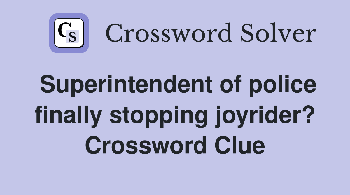 Superintendent of police finally stopping joyrider? Crossword Clue