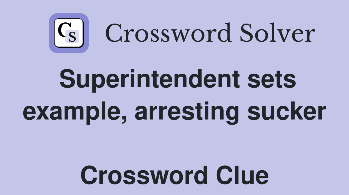 Superintendent sets example, arresting sucker  Crossword Clue