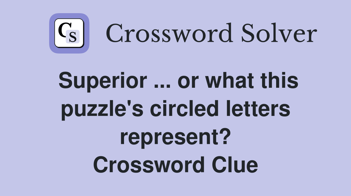 Superior ... or what this puzzle's circled letters represent? Crossword Clue