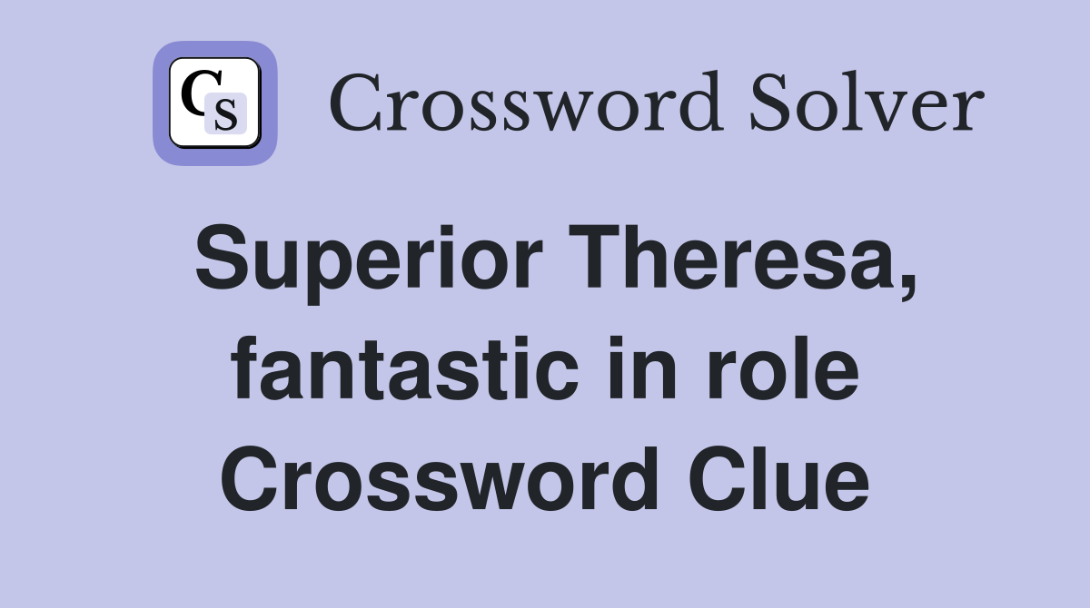 Superior Theresa, fantastic in role Crossword Clue