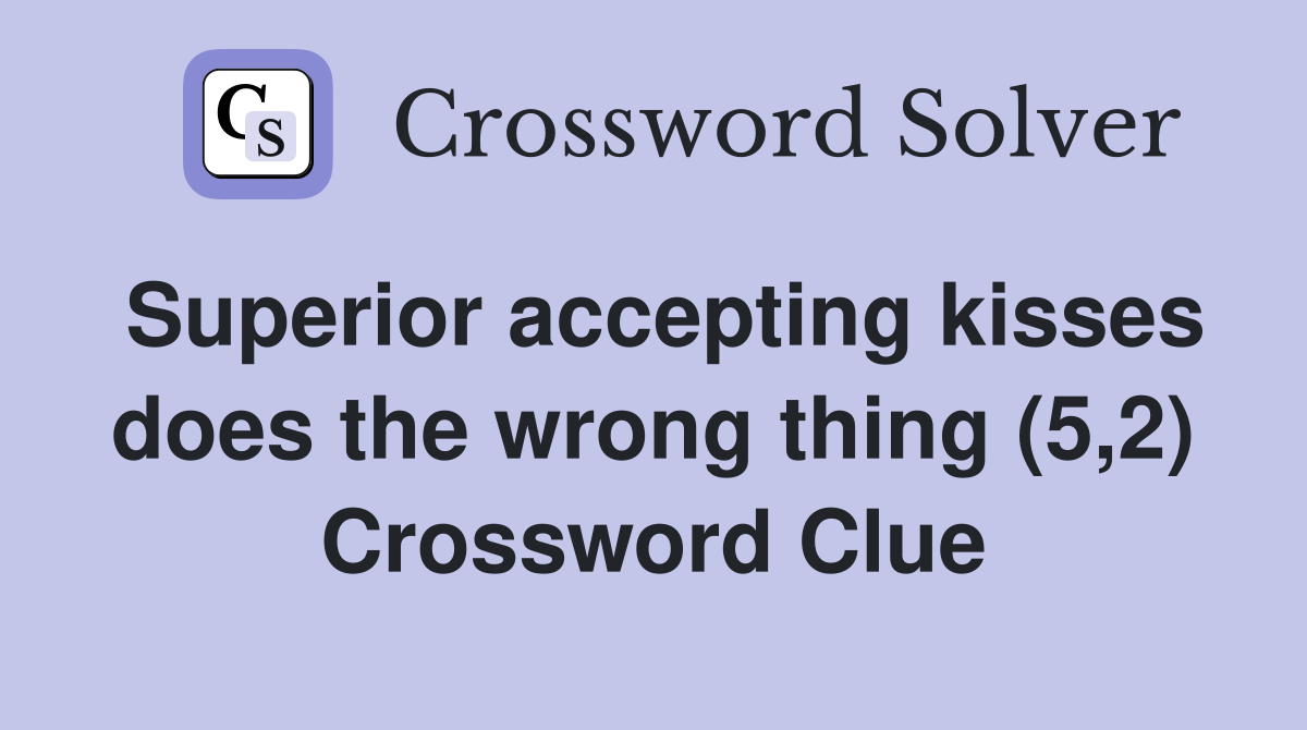 Superior accepting kisses does the wrong thing (5,2) Crossword Clue