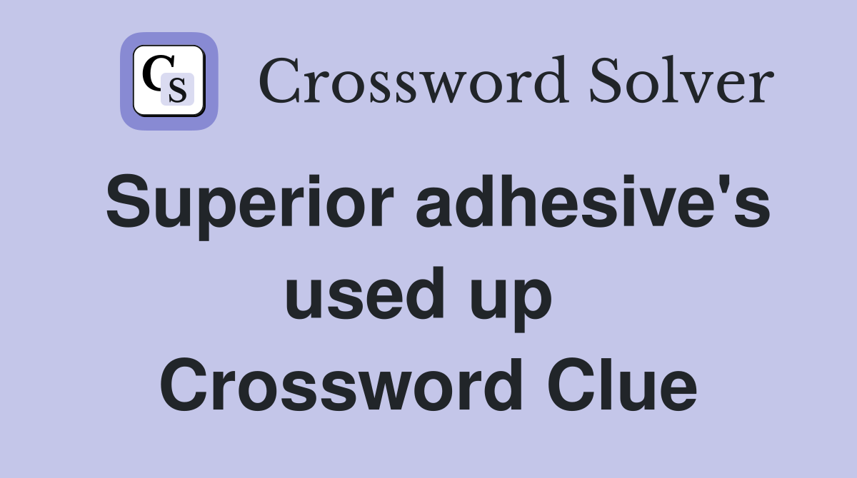 Superior adhesive's used up  Crossword Clue