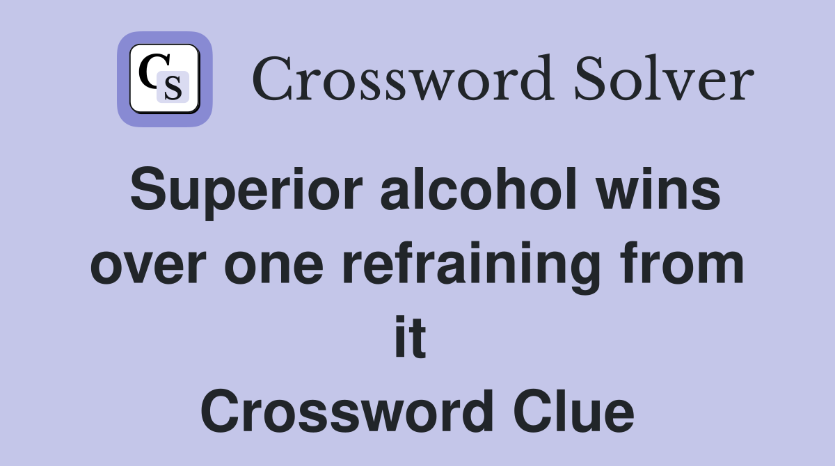Superior alcohol wins over one refraining from it  Crossword Clue