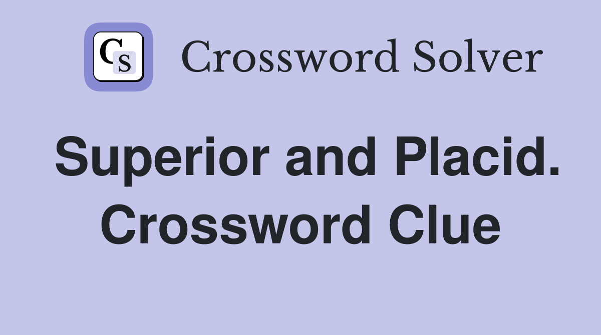 Superior and Placid. Crossword Clue