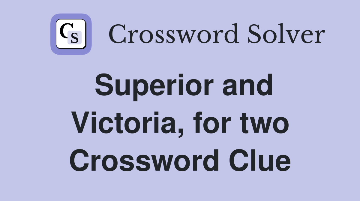 Superior and Victoria, for two Crossword Clue